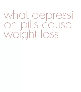 what depression pills cause weight loss