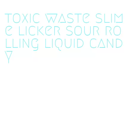 toxic waste slime licker sour rolling liquid candy