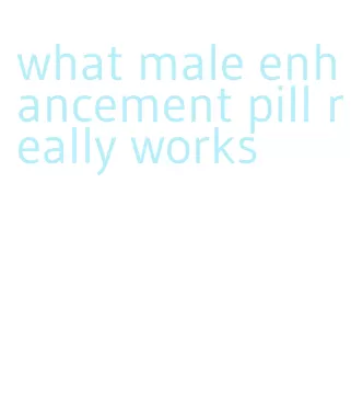 what male enhancement pill really works