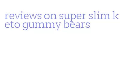 reviews on super slim keto gummy bears