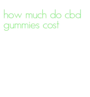 how much do cbd gummies cost