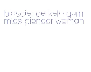 bioscience keto gummies pioneer woman