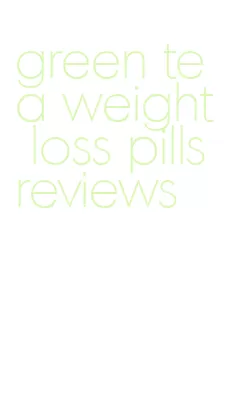 green tea weight loss pills reviews