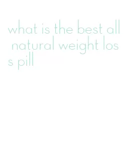 what is the best all natural weight loss pill