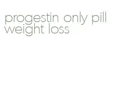 progestin only pill weight loss