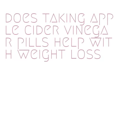 does taking apple cider vinegar pills help with weight loss