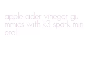 apple cider vinegar gummies with k3 spark mineral