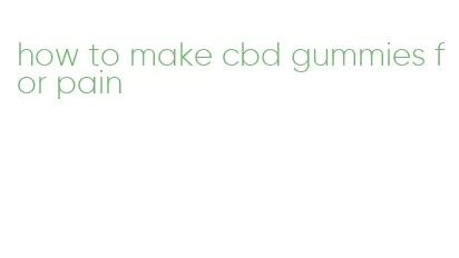 how to make cbd gummies for pain