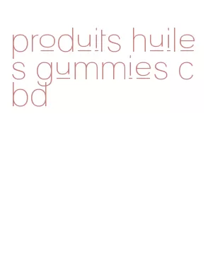 produits huiles gummies cbd