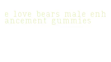 e love bears male enhancement gummies