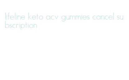 lifeline keto acv gummies cancel subscription