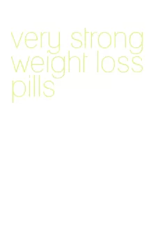 very strong weight loss pills