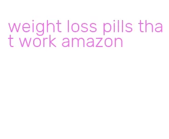 weight loss pills that work amazon