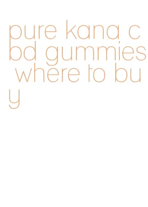 pure kana cbd gummies where to buy