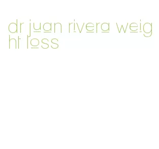 dr juan rivera weight loss