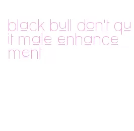 black bull don't quit male enhancement