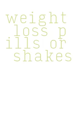 weight loss pills or shakes