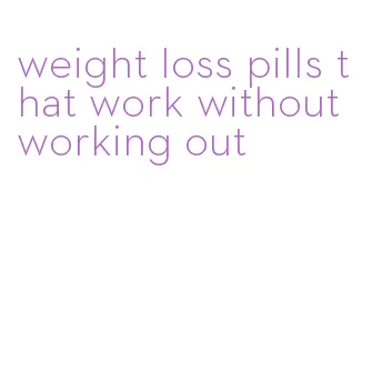 weight loss pills that work without working out