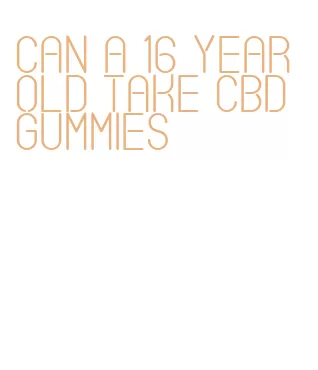 can a 16 year old take cbd gummies