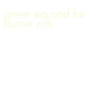 green tea and fat burner pills