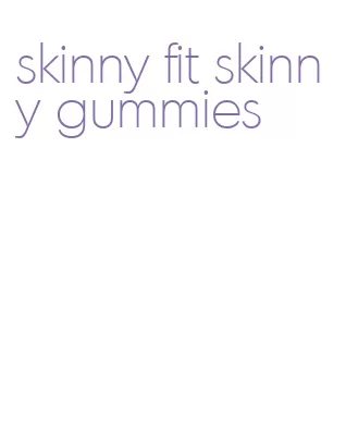 skinny fit skinny gummies