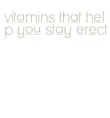 vitamins that help you stay erect