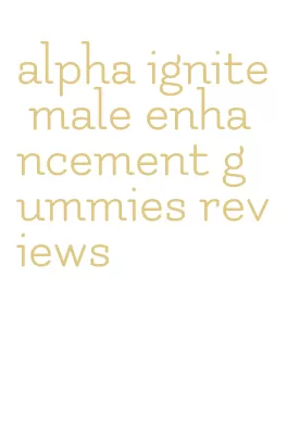 alpha ignite male enhancement gummies reviews