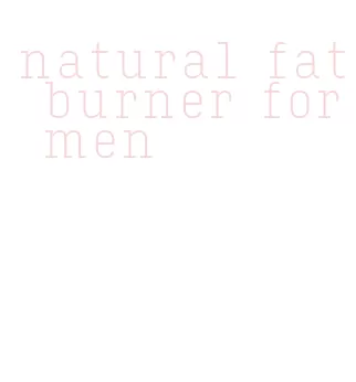 natural fat burner for men