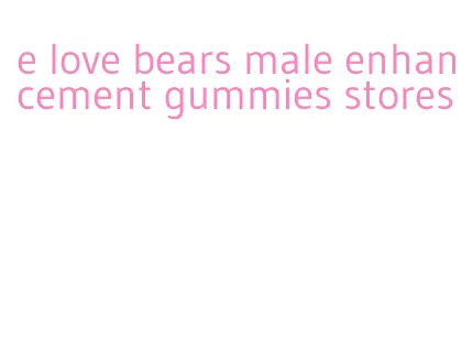 e love bears male enhancement gummies stores