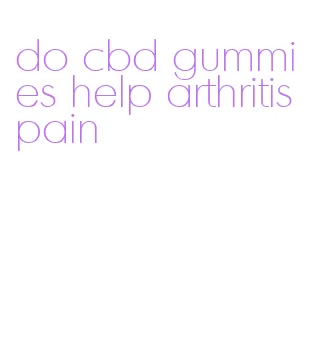 do cbd gummies help arthritis pain