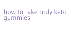 how to take truly keto gummies