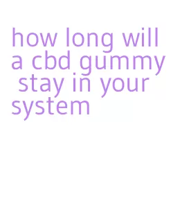 how long will a cbd gummy stay in your system