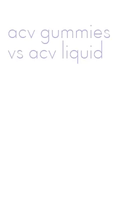 acv gummies vs acv liquid