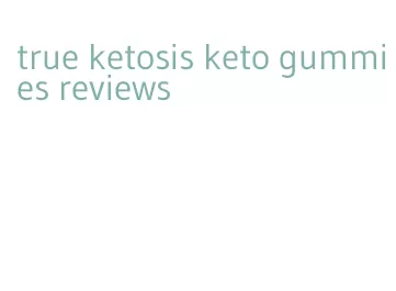 true ketosis keto gummies reviews