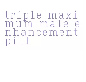 triple maximum male enhancement pill