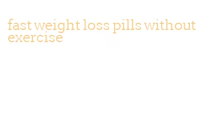 fast weight loss pills without exercise