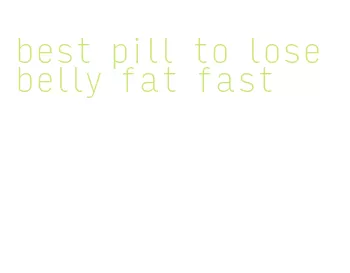 best pill to lose belly fat fast