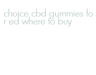 choice cbd gummies for ed where to buy