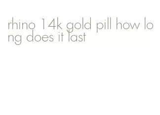 rhino 14k gold pill how long does it last