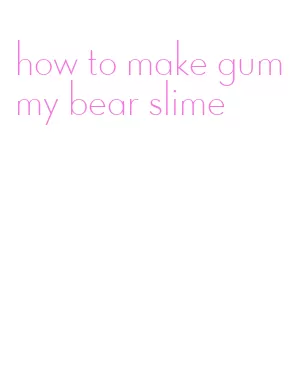 how to make gummy bear slime