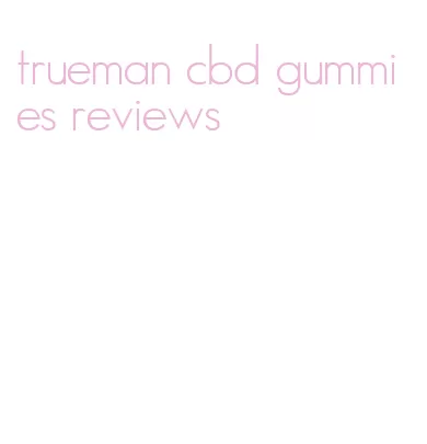 trueman cbd gummies reviews