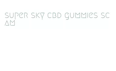 super sky cbd gummies scam