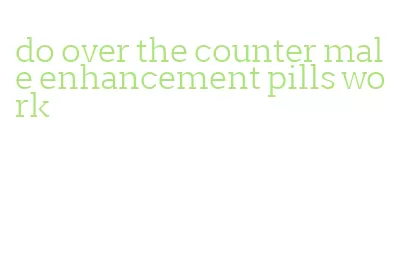 do over the counter male enhancement pills work