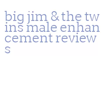 big jim & the twins male enhancement reviews