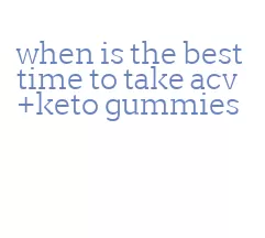 when is the best time to take acv+keto gummies