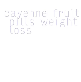 cayenne fruit pills weight loss