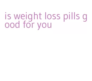 is weight loss pills good for you