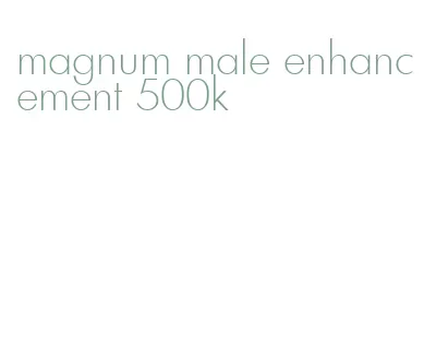 magnum male enhancement 500k