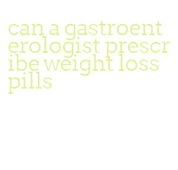 can a gastroenterologist prescribe weight loss pills