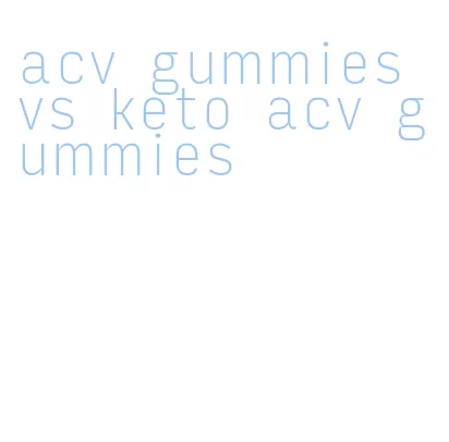 acv gummies vs keto acv gummies